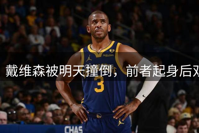 戴维森被明天撞倒，前者起身后双方爆发冲突，两边球员围成一团